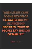 Matthew 16: 13 Notebook: When Jesus came to the region of Caesarea Philippi, he asked his disciples, "Who do people say the Son of Man is?" Matthew 16:13 Notebo