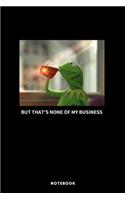 Kermit But That's None Of My Business Notebook - A5 Lined Notebook 6 x 9 inches (15 x 22 cm) - 120 pages