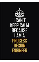 I Can't Keep Calm Because I Am A Process Design Engineer: Motivational Career Pride Quote 6x9 Blank Lined Job Inspirational Notebook Journal