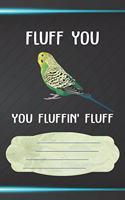 Fluff You You Fluffin' Fluff Notebook Journal: 110 Blank Lined Paper Pages 6x9 Personalized Customized Notebook Journal Gift For Budgie Parakeet Parrot Bird Owners and Lovers