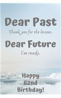 Dear Past Thank you for the lessons. Dear Future I'm ready. Happy 62nd Birthday!: Dear Past 62nd Birthday Card Quote Journal / Notebook / Diary / Greetings / Appreciation Gift (6 x 9 - 110 Blank Lined Pages)