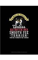 Always Be Yourself Unless You Can Be A Smooth Fox Terrier Then Be A Smooth Fox Terrier