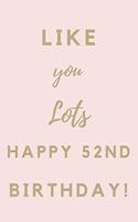 Like You Lots Happy 52nd Birthday: 52nd Birthday Gift / Journal / Notebook / Unique Birthday Card Alternative Quote