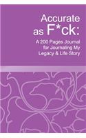 Accurate as F*ck: A 200 Pages Journal for Journaling My Legacy & Life Story