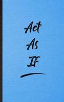 Act As If: Lined Notebook For Positive Motivation. Funny Ruled Journal For Support Faith Belief. Unique Student Teacher Blank Composition/ Planner Great For Ho