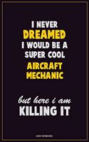 I Never Dreamed I would Be A Super Cool Aircraft Mechanic But Here I Am Killing It: Career Motivational Quotes 6x9 120 Pages Blank Lined Notebook Journal