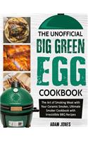The Unofficial Big Green Egg Cookbook: The Art of Smoking Meat with Your Ceramic Smoker, Ultimate Smoker Cookbook with Irresistible BBQ Recipes
