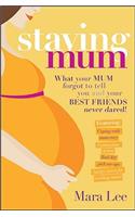 Staying Mum: What Your Mum Forget to Tell You and Your Best Friends Never Dared!