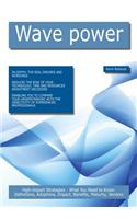 Wave Power: High-Impact Strategies - What You Need to Know: Definitions, Adoptions, Impact, Benefits, Maturity, Vendors