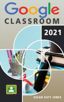 Google Classroom: The Ultimate Guide to Everything You Need to Know About Going Digital by Leveraging Google Classroom and Improving the Way You Deliver Your Online L