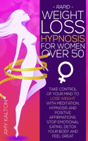 Rapid Weight Loss Hypnosis for Women Over 50: Take Control of Your Mind to Lose Weight with Meditation, Hypnosis, and Positive Affirmations: Stop Emotional Eating, Detox Your Body, and Feel Grea