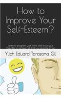 How to Improve Your Self-Esteem?: Learn to program your mind and focus your thoughts to conquer all that you propose in life
