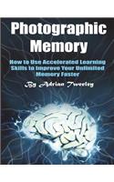 Photographic Memory: How to Use Accelerated Learning Skills to Improve Your Unlimited Memory Faster