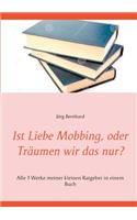 Ist Liebe Mobbing, oder Träumen wir das nur?: Alle 3 Werke meiner kleinen Ratgeber in einem Buch