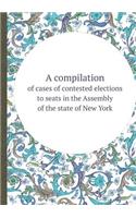 A Compilation of Cases of Contested Elections to Seats in the Assembly of the State of New York: (English)