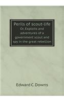 Perils of Scout-Life Or, Exploits and Adventures of a Government Scout and Spy in the Great Rebellion