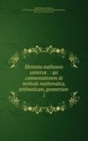Elementa matheseos universae . : qui commentationem de methodo mathematica, arithmeticam, geometriam