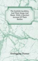 Scottish Jacobites, And Their Songs And Music. With A Succinct Account Of Their Battles