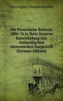 Die Preussische Reiterei, 1806-76 in Ihrer Inneren Entwickelung Aus Authentischen Aktenstucken Dargestellt (German Edition)