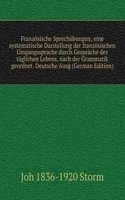 Franzosische Sprechubungen; eine systematische Darstellung der franzosischen Umgangssprache durch Gesprache des taglichen Lebens, nach der Grammatik geordnet. Deutsche Ausg (German Edition)