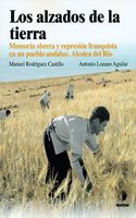 Los alzados de la tierra: Memoria obrera y represion franquista en un pueblo Andaluz, Alcolea del Rio (Spanish Edition)