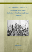 Six Centuries of Criminal Law: History of Criminal Law in the Southern Netherlands and Belgium (1400-2000)