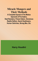 Miracle Mongers and Their Methods; A Complete Exposé of the Modus Operandi of Fire Eaters, Heat Resisters, Poison Eaters, Venomous Reptile Defiers, Sword Swallowers, Human Ostriches, Strong Men, Etc.