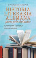 Historia literaria alemana para principiantes Un viaje apasionante y entretenido por la literatura alemana desde la Edad Media hasta nuestros días