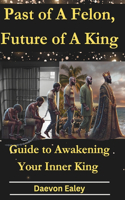 Past of A Felon, Future of A King: Guide to Awakening Your Inner King