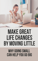Make Great Life Changes By Moving Little: Why Going Small Can Help You Go Big: How Negatives Contain Important Messages