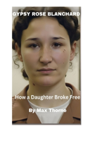 Gypsy Rose Blanchard: How a Daughter Broke Free