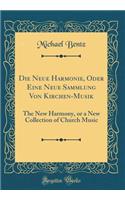 Die Neue Harmonie, Oder Eine Neue Sammlung Von Kirchen-Musik: The New Harmony, or a New Collection of Church Music (Classic Reprint)