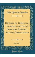 History of Christian Churches and Sects, from the Earliest Ages of Christianity, Vol. 1 of 2 (Classic Reprint)