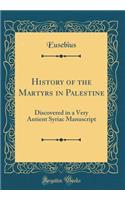 History of the Martyrs in Palestine: Discovered in a Very Antient Syriac Manuscript (Classic Reprint)