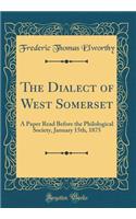 The Dialect of West Somerset: A Paper Read Before the Philological Society, January 15th, 1875 (Classic Reprint)