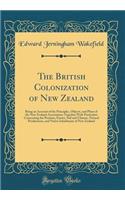 The British Colonization of New Zealand: Being an Account of the Principles, Objects, and Plans of the New Zealand Association; Together With Particulars Concerning the Position, Extent, Soil and Climate, Natural Productions, and Native Inhabitants