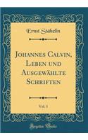 Johannes Calvin, Leben und Ausgewählte Schriften, Vol. 1 (Classic Reprint)