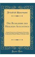 Die Bußlehre des Heiligen Augustinus: Inaugural-Dissertation zur Erlangung der Doktorwürde bei der Hochwürdigen Katholisch-Theologischen Fakultät der Rheinischen Friedrich-Wilhelms-Universität zu Bonn (Classic Reprint)