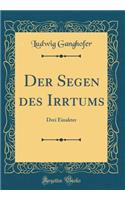 Der Segen Des Irrtums: Drei Einakter (Classic Reprint): Drei Einakter (Classic Reprint)