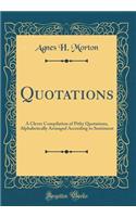 Quotations: A Clever Compilation of Pithy Quotations, Alphabetically Arranged According to Sentiment (Classic Reprint)