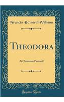 Theodora: A Christmas Pastoral (Classic Reprint)