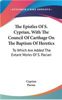 Epistles Of S. Cyprian, With The Council Of Carthage On The Baptism Of Heretics