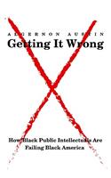 Getting It Wrong: How Black Public Intellectuals Are Failing Black America