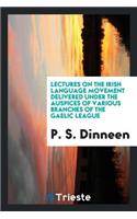 Lectures on the Irish Language Movement Delivered Under the Auspices of Various Branches of the Gaelic League