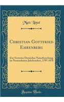 Christian Gottfried Ehrenberg: Ein Vertreter Deutscher Naturforschung Im Neunzehnten Jahrhundert, 1795-1876 (Classic Reprint)