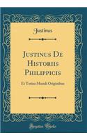 Justinus de Historiis Philippicis: Et Totius Mundi Originibus (Classic Reprint)
