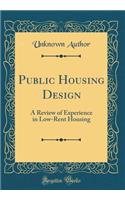 Public Housing Design: A Review of Experience in Low-Rent Housing (Classic Reprint)