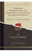 Teorica del Sovrannaturale, O Sia Discorso Sulle Convenienze Della Religione Rivelata: Colla Mente Umana E Col. Progresso Civile Delle Nazioni (Classic Reprint): Colla Mente Umana E Col. Progresso Civile Delle Nazioni (Classic Reprint)