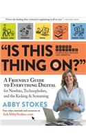 "is This Thing On?": A Friendly Guide to Everything Digital for Newbies, Technophobes, and the Kicking & Screaming