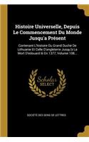 Histoire Universelle, Depuis Le Commencement Du Monde Jusqu'a Présent: Contenant L'histoire Du Grand Duché De Lithuanie Et Celle D'angleterre Jusqu'à La Mort D'edouard Iii En 1377, Volume 108...
